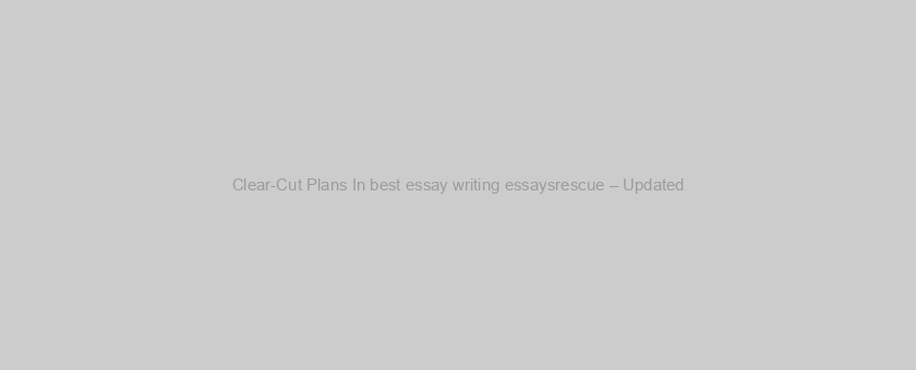 Clear-Cut Plans In best essay writing essaysrescue – Updated